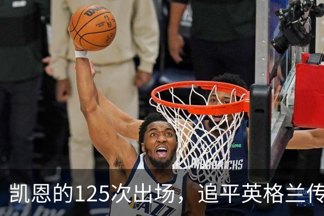 凯恩的125次出场，追平英格兰传奇门将的记录！